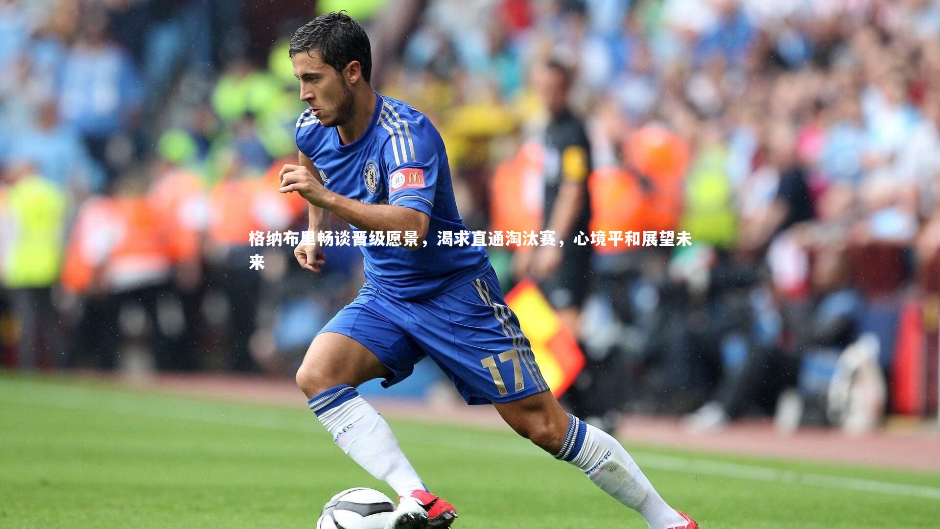 【亚博体育官网】格纳布里畅谈晋级愿景，渴求直通淘汰赛，心境平和展望未来