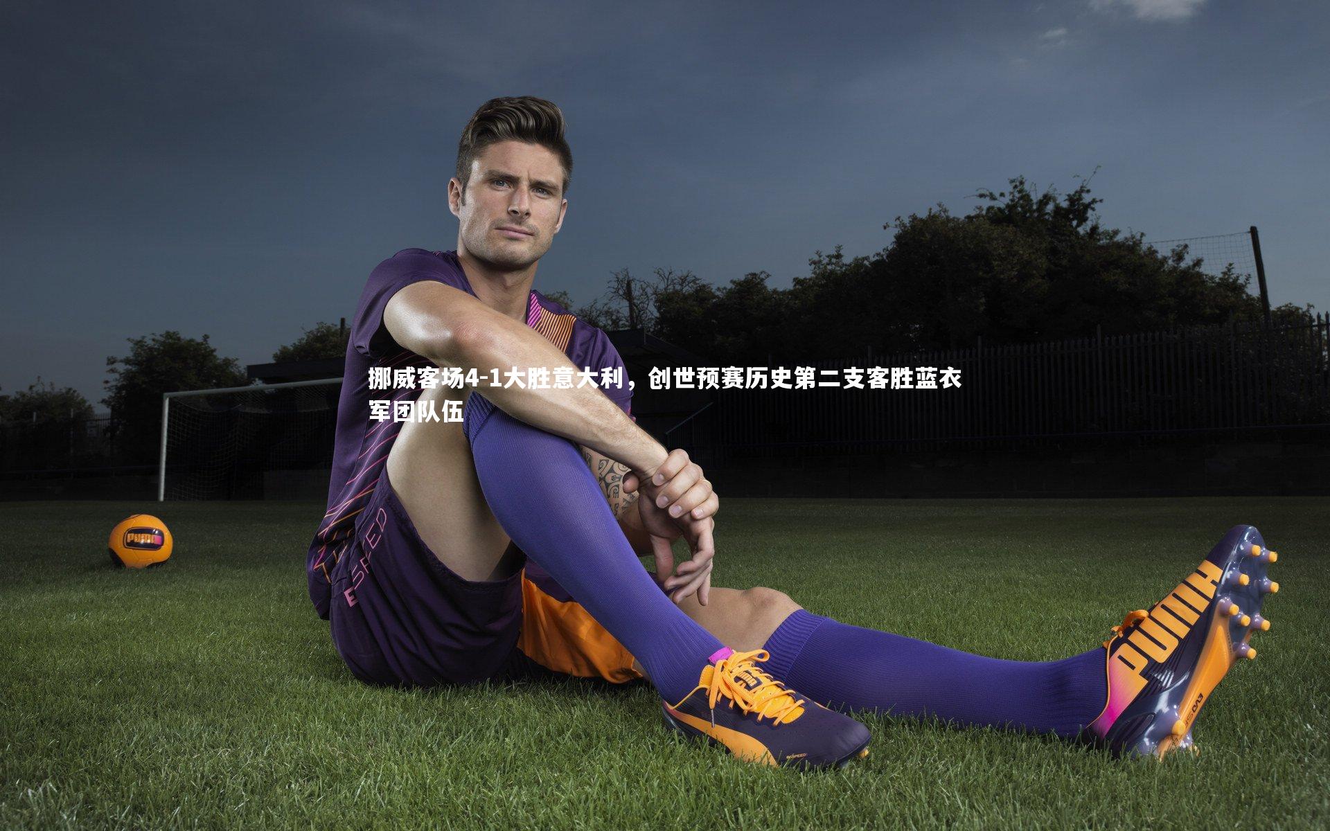 亚博体育官网-挪威客场4-1大胜意大利，创世预赛历史第二支客胜蓝衣军团队伍