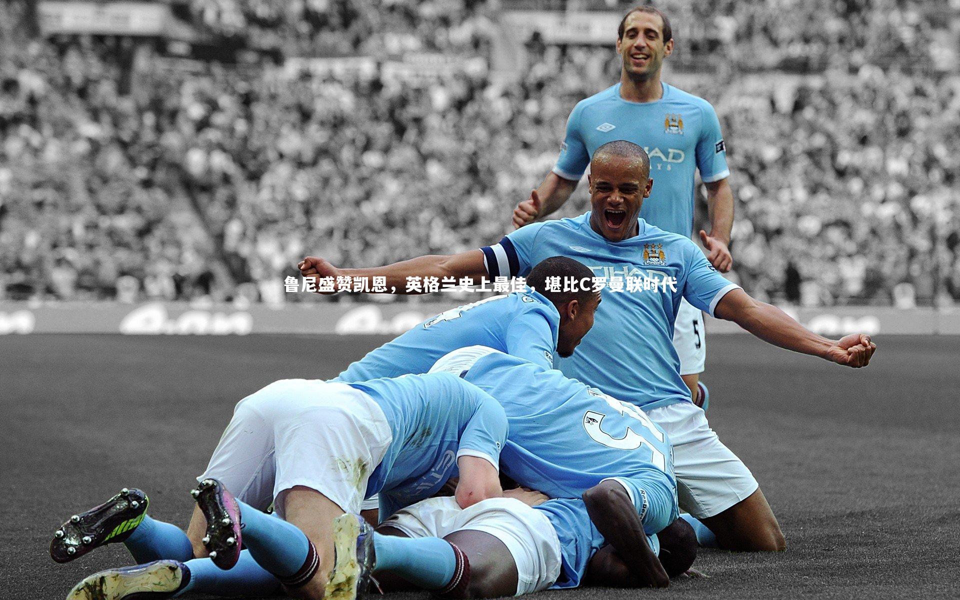 亚博体育app-鲁尼盛赞凯恩，英格兰史上最佳，堪比C罗曼联时代